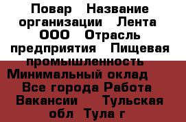 Повар › Название организации ­ Лента, ООО › Отрасль предприятия ­ Пищевая промышленность › Минимальный оклад ­ 1 - Все города Работа » Вакансии   . Тульская обл.,Тула г.